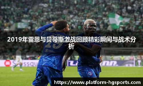 2019年雷恩与贝蒂斯激战回顾精彩瞬间与战术分析