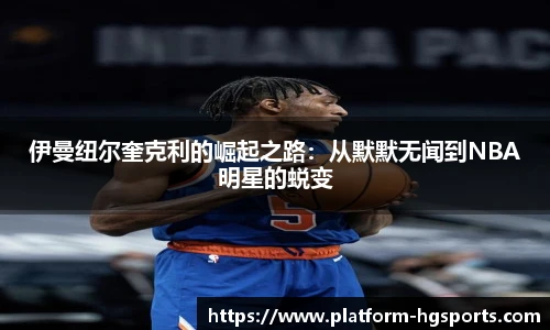 伊曼纽尔奎克利的崛起之路:从默默无闻到NBA明星的蜕变