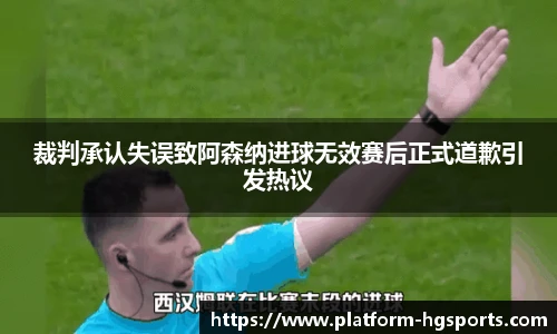 裁判承认失误致阿森纳进球无效赛后正式道歉引发热议