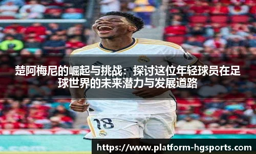 楚阿梅尼的崛起与挑战：探讨这位年轻球员在足球世界的未来潜力与发展道路